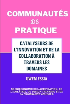 Communautés de Pratique: CATALYSEURS DE L'INNOVATION ET DE LA COLLABORATION À TRAVERS LES DOMAINES: Socioéconomie de l'actifisation, de l'idolâ