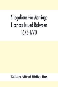 Paperback Allegations For Marriage Licences Issued Between 1673-1770; With An Appendix Of Allegations Discovered Whilst The Ms. Was Passing Through The Press Book