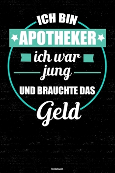 Ich bin Apotheker ich war jung und brauchte das Geld Notizbuch: Apotheker Journal DIN A5 liniert 120 Seiten Geschenk (German Edition)