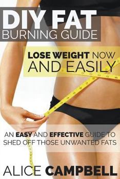Paperback DIY Fat Burning Guide: Lose Weight Now and Easily: An Easy and Effective Guide to Shed Off Those Unwanted Fats Book