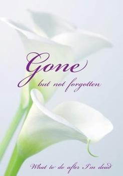 Gone but not forgotten - What to do after I'm dead: Notebook for recording my personal details and wishes on how to organise my funeral and how to dea