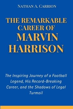 THE REMARKABLE CAREER OF MARVIN HARRISON: The Inspiring Journey of a Football Legend, His Record-Breaking Career, and the Shadows of Legal Turmoil (Portraits Of Remarkable Individuals)