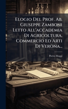 Elogio Del Prof. Ab. Giuseppe Zamboni Letto All'accademia Di Agricoltura, Commercio Ed Arti Di Verona... (Italian Edition)