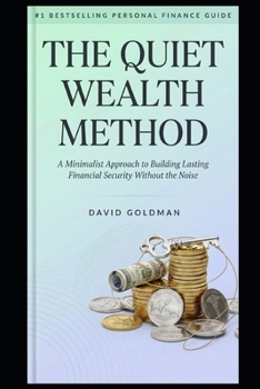 The Quiet Wealth Method: A Minimalist Approach to Building Lasting Financial Security Without the Noise