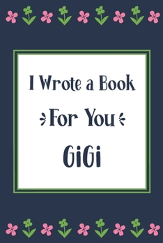I Wrote a Book For You Gigi: Fill In The Blank Book With Prompts, Unique Gigi Gifts From Grandchildren, Personalized Keepsake