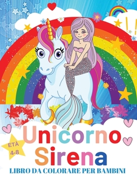 Unicorno e Sirena Libro Da Colorare Per i Bambini 4-8 anni: Libro da colorare con Unicorni, Sirene e altro Regalo perfetto per la splendida ragazza della tua vita
