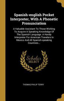 Hardcover Spanish-english Pocket Interpreter, With A Phonetic Pronunciation: A Valuable Assistant To Those Wishing To Acquire A Speaking Knowledge Of The Spanis [Spanish] Book