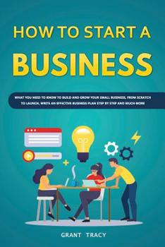 Paperback How to Start a Business: What You Need to Know to Build and Grow Your Small Business, from Scratch to Launch, Write an Effective Business Plan Book