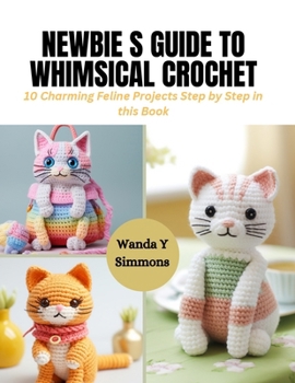 Paperback Newbie s Guide to Whimsical Crochet: 10 Charming Feline Projects Step by Step in this Book