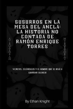 Susurros en la Mesa del Ancla: La Historia No Contada de Ramón Enrique Torres: Secretos, Escándalos y el Hombre que se Negó a Guardar Silencio