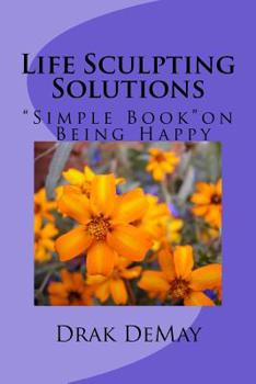 Paperback Life Sculpting Solutions, Simple Book Being Happy: Simple Book on Being Happy Book