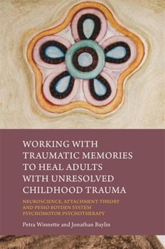 Paperback Working with Traumatic Memories to Heal Adults with Unresolved Childhood Trauma: Neuroscience, Attachment Theory and Pesso Boyden System Psychomotor P Book