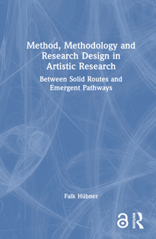 Hardcover Method, Methodology and Research Design in Artistic Research: Between Solid Routes and Emergent Pathways Book