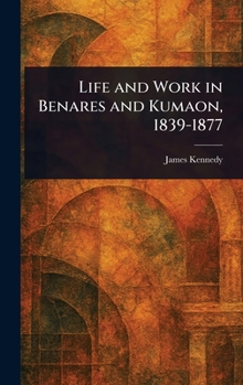 Hardcover Life and Work in Benares and Kumaon, 1839-1877 Book