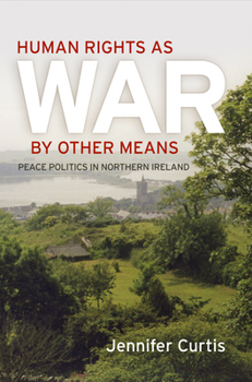 Hardcover Human Rights as War by Other Means: Peace Politics in Northern Ireland Book