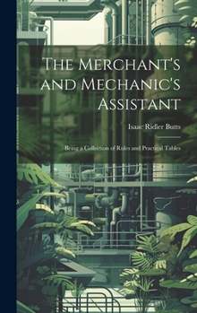 Hardcover The Merchant's and Mechanic's Assistant: Being a Collection of Rules and Practical Tables Book