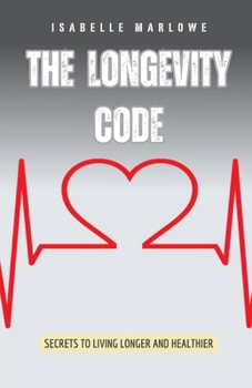The Longevity Code: Secrets to Living Longer and Healthier
