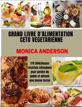 Grand Livre d'Alimentation Ceto V?g?tarienne: 170 D?licieuses recettes c?tog?nes pour perdre du poids et obtenir une bonne forme