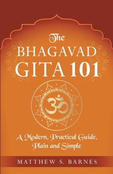 Paperback The Bhagavad Gita 101: a modern, practical guide, plain and simple Book