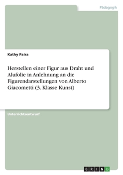 Paperback Herstellen einer Figur aus Draht und Alufolie in Anlehnung an die Figurendarstellungen von Alberto Giacometti (3. Klasse Kunst) [German] Book