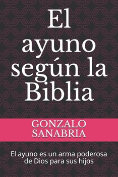 Paperback El ayuno según la Biblia: El ayuno es un arma poderosa de Dios para sus hijos [Spanish] Book