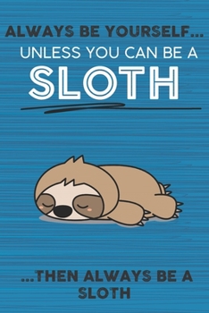 Paperback Always Be Yourself Unless You Can Be a Sloth Then Always Be a Sloth: Cute Blank Line Notebook, Diary, Journal or Planner / 6 x 9 / 110 Lined Pages / G Book