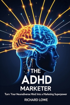 The ADHD Marketer: Turn Your Neurodiverse Mind into a Marketing Superpower