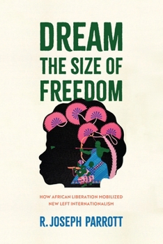 Hardcover Dream the Size of Freedom: How African Liberation Mobilized New Left Internationalism Book