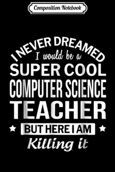 Composition Notebook: Funny Super Cool Computer Science Teacher Gift Journal/Notebook Blank Lined Ruled 6x9 100 Pages