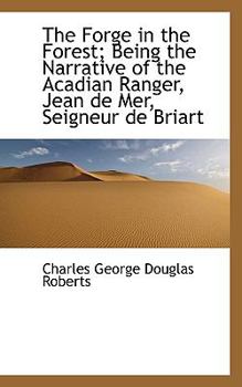 Hardcover The Forge in the Forest; Being the Narrative of the Acadian Ranger, Jean de Mer, Seigneur de Briart Book