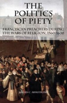 Paperback The Politics of Piety: Franciscan Preachers During the Wars of Religion, 1560-1600 Book
