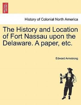 Paperback The History and Location of Fort Nassau Upon the Delaware. a Paper, Etc. Book