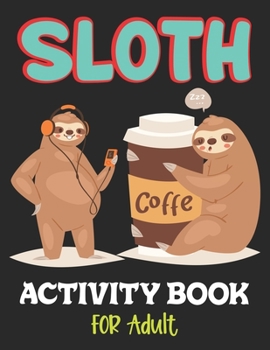 SLOTH ACTIVITY BOOK FOR ADULT: Over 100 Fun Activities for Women- Coloring Pages, Word Searches, Mazes, Sudoku Puzzles, Trivia, Tic Tac Toe, Find the numbers, Crossword & More!