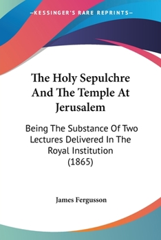 Paperback The Holy Sepulchre And The Temple At Jerusalem: Being The Substance Of Two Lectures Delivered In The Royal Institution (1865) Book