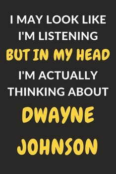 Paperback I May Look Like I'm Listening But In My Head I'm Actually Thinking About Dwayne Johnson: Dwayne Johnson Journal Notebook to Write Down Things, Take No Book
