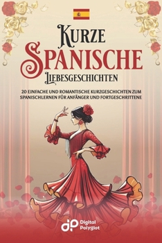Kurze Spanische Liebesgeschichten: 20 einfache und romantische Kurzgeschichten zum Spanischlernen für Anfänger und Fortgeschrittene (Kurzgeschichten auf Spanisch) (Spanish Edition)