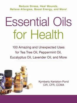 Paperback Essential Oils for Health: 100 Amazing and Unexpected Uses for Tea Tree Oil, Peppermint Oil, Eucalyptus Oil, Lavender Oil, and More Book