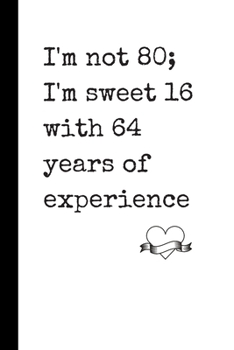 I'm Not 80; I'm Sweet 16 with 64 Years of Experience: Notebook / Journal, Unique Great Fun Gift Ideas for Him Her, 100 page Organiser, Birthday