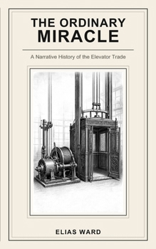Paperback The Ordinary Miracle: A Narrative History of the Elevator Trade Book