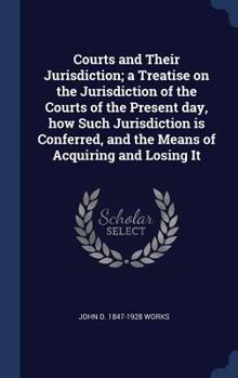 Hardcover Courts and Their Jurisdiction; a Treatise on the Jurisdiction of the Courts of the Present day, how Such Jurisdiction is Conferred, and the Means of A Book