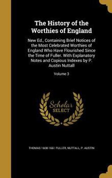The History of the Worthies of England: New Ed., Containing Brief Notices of the Most Celebrated Worthies of England Who Have Flourished Since the ... Indexes by P. Austin Nuttall; Volume 3