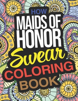Paperback How Maids Of Honor Swear Coloring Book: Funny Maid Of Honor Gifts From The Bride Book