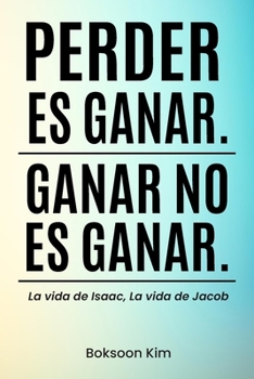 Perder es Ganar. Ganar no es Ganar.: La vida de Isaac, la vida de Jacob (Spanish Edition)