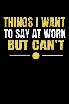 Things I Want To Say At Work But I Can't: Funny Blank Lined Journal : Perfect For Office Environment.