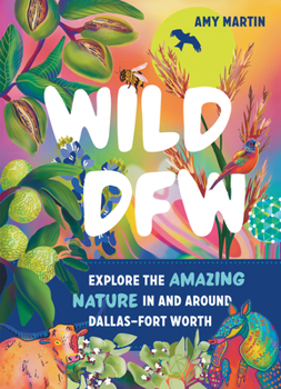 Paperback Wild Dfw: Explore the Amazing Nature in and Around Dallas-Fort Worth Book