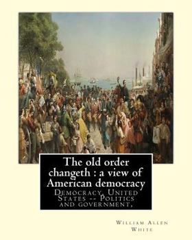 Paperback The old order changeth: a view of American democracy (1910).: By: William Allen White.Democracy, United States -- Politics and government, Book