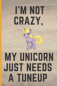 I'm Not Crazy, My Unicorn Just Needs a Tuneup.: Lined Notebook /Journal 120 Pages 6" x 9". Funny / huomer quote. Birthday, anniversary, Xmas gift for a anyone close to you