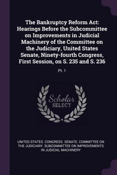 The Bankruptcy Reform ACT: Hearings Before the Subcommittee on Improvements in Judicial Machinery of the Committee on the Judiciary, United States Senate, Ninety-Fourth Congress, First Session, on S. 