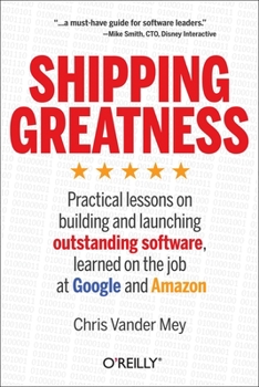 Paperback Shipping Greatness: Practical Lessons on Building and Launching Outstanding Software, Learned on the Job at Google and Amazon Book