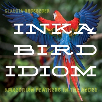 Hardcover Inka Bird Idiom: Amazonian Feathers in the Andes Book